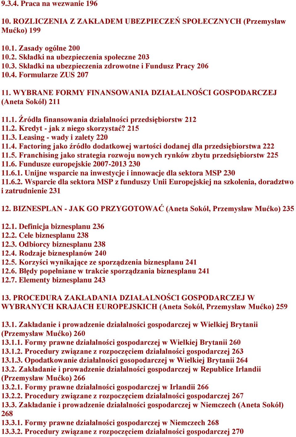 215 11.3. Leasing - wady i zalety 220 11.4. Factoring jako źródło dodatkowej wartości dodanej dla przedsiębiorstwa 222 11.5. Franchising jako strategia rozwoju nowych rynków zbytu przedsiębiorstw 225 11.