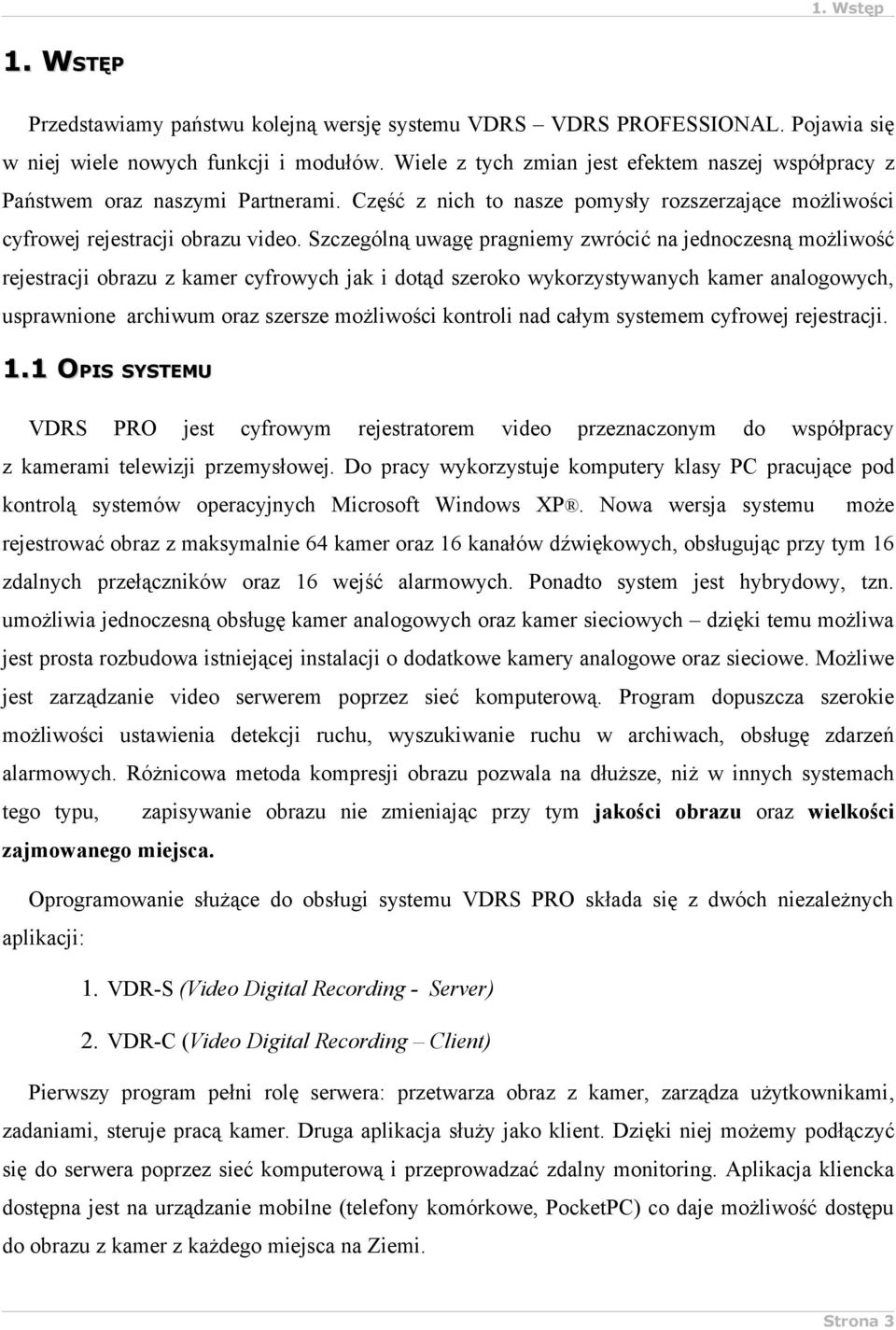 Szczególną uwagę pragniemy zwrócić na jednoczesną możliwość rejestracji obrazu z kamer cyfrowych jak i dotąd szeroko wykorzystywanych kamer analogowych, usprawnione archiwum oraz szersze możliwości