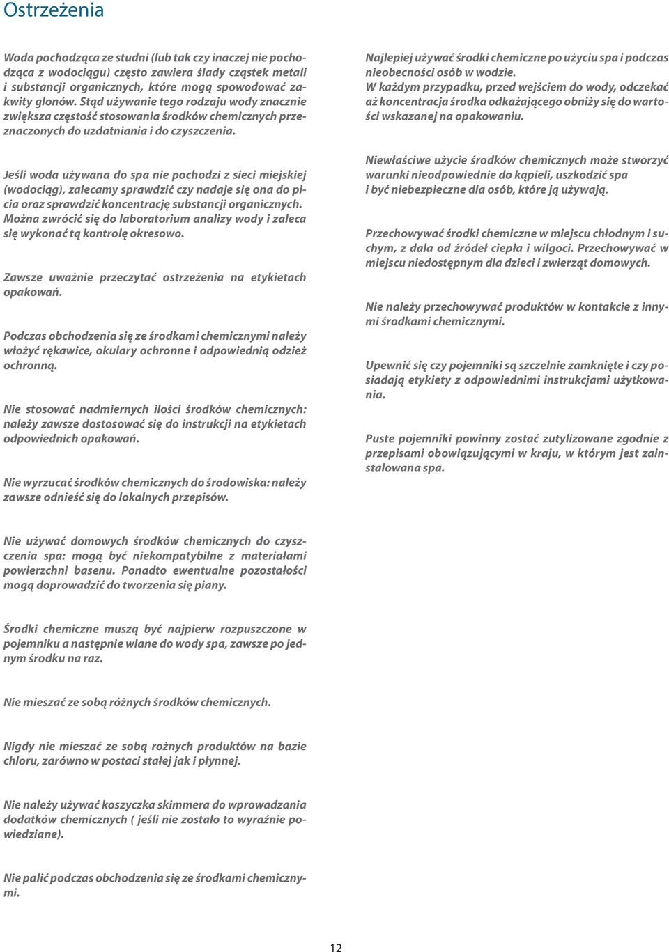 Jeśli woda używana do spa nie pochodzi z sieci miejskiej (wodociąg), zalecamy sprawdzić czy nadaje się ona do picia oraz sprawdzić koncentrację substancji organicznych.