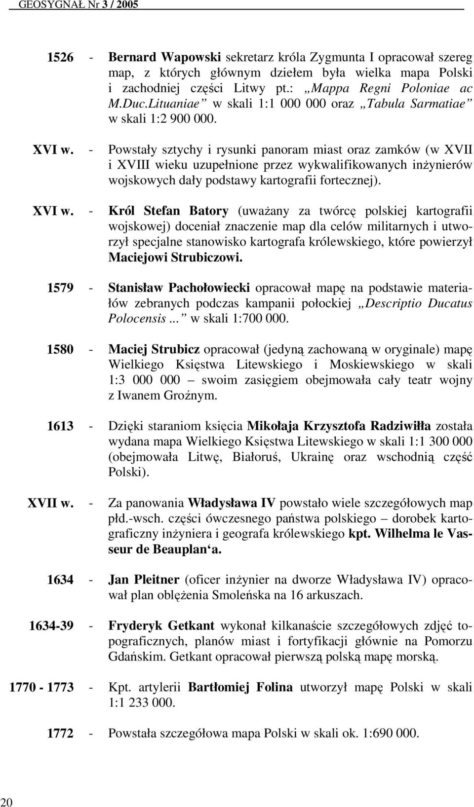 - Powstały sztychy i rysunki panoram miast oraz zamków (w XVII i XVIII wieku uzupełnione przez wykwalifikowanych inżynierów wojskowych dały podstawy kartografii fortecznej). XVI w.