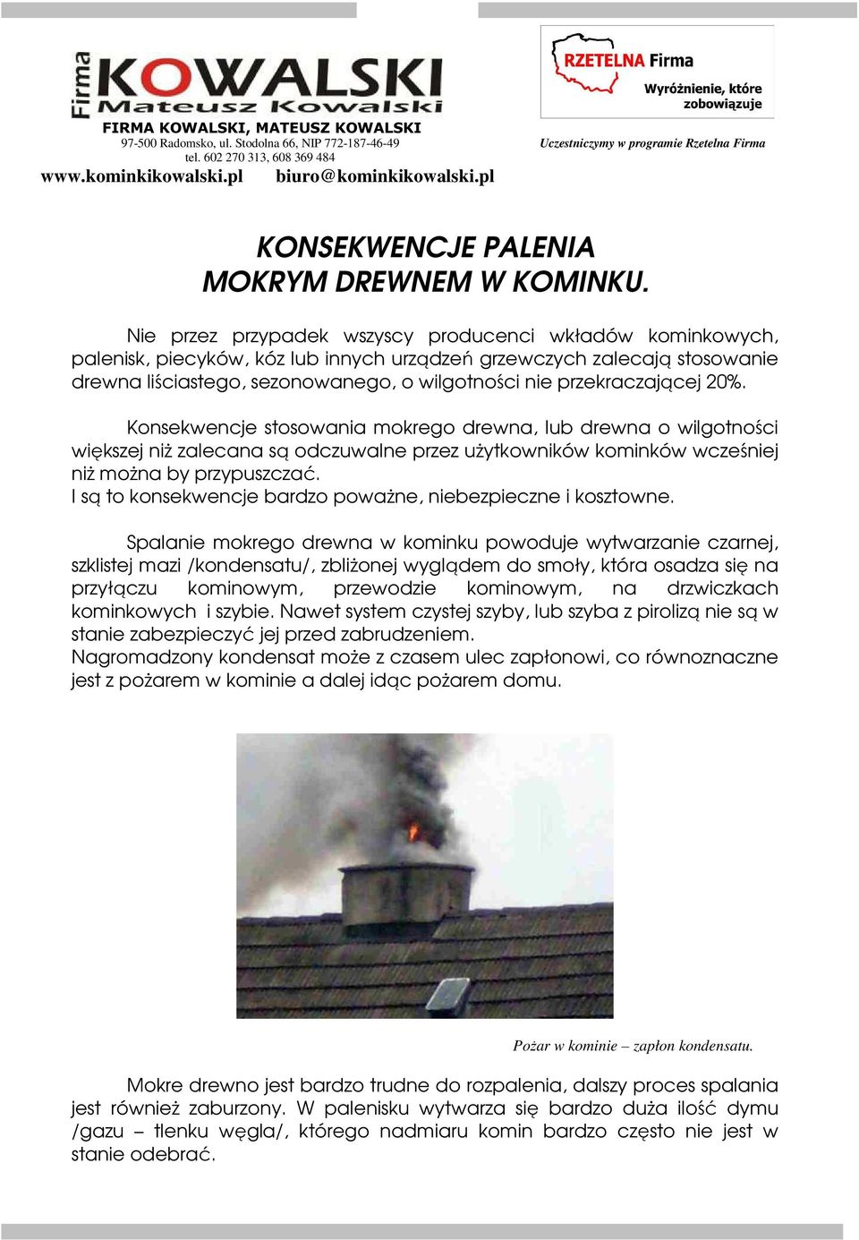 przekraczającej 20%. Konsekwencje stosowania mokrego drewna, lub drewna o wilgotności większej niż zalecana są odczuwalne przez użytkowników kominków wcześniej niż można by przypuszczać.