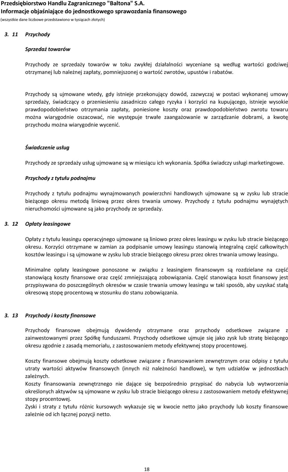 Przychody są ujmowane wtedy, gdy istnieje przekonujący dowód, zazwyczaj w postaci wykonanej umowy sprzedaży, świadczący o przeniesieniu zasadniczo całego ryzyka i korzyści na kupującego, istnieje