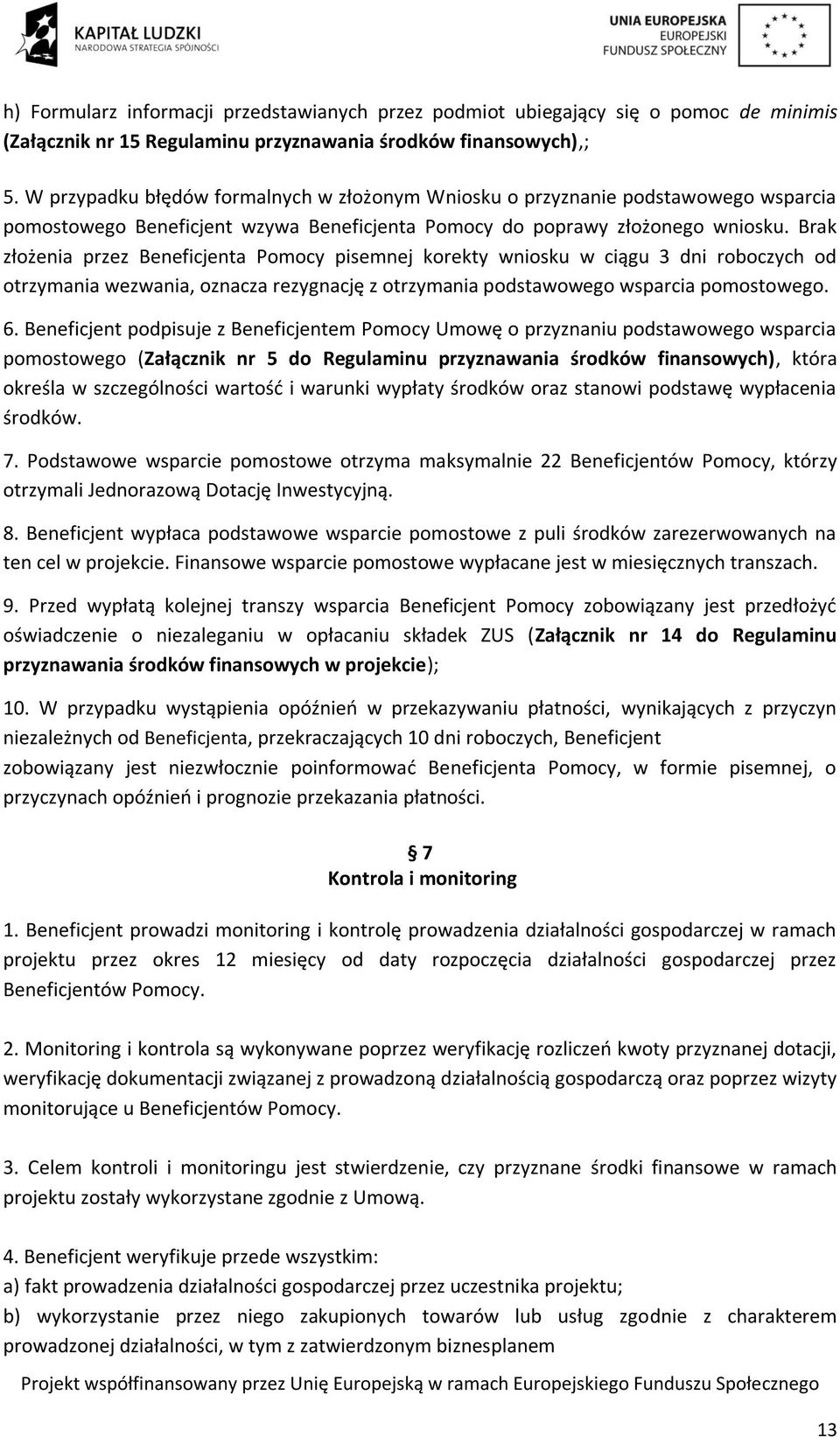 Brak złożenia przez Beneficjenta Pomocy pisemnej korekty wniosku w ciągu 3 dni roboczych od otrzymania wezwania, oznacza rezygnację z otrzymania podstawowego wsparcia pomostowego. 6.