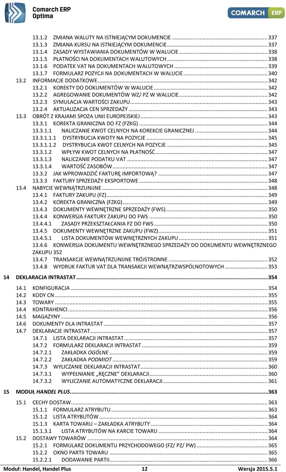 .. 342 13.2.3 SYMULACJA WARTOŚCI ZAKUPU... 343 13.2.4 AKTUALIZACJA CEN SPRZEDAŻY... 343 13.3 OBRÓT Z KRAJAMI SPOZA UNII EUROPEJSKIEJ... 343 13.3.1 KOREKTA GRANICZNA DO FZ (FZKG)... 344 13.3.1.1 NALICZANIE KWOT CELNYCH NA KOREKCIE GRANICZNEJ.