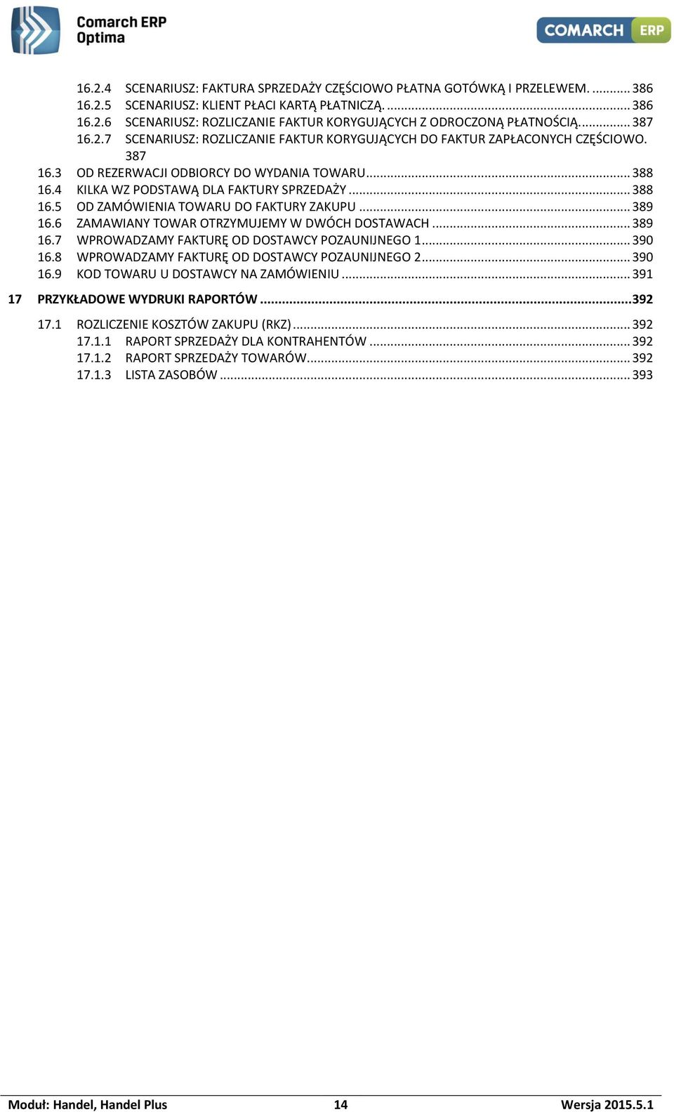 .. 388 16.5 OD ZAMÓWIENIA TOWARU DO FAKTURY ZAKUPU... 389 16.6 ZAMAWIANY TOWAR OTRZYMUJEMY W DWÓCH DOSTAWACH... 389 16.7 WPROWADZAMY FAKTURĘ OD DOSTAWCY POZAUNIJNEGO 1... 390 16.