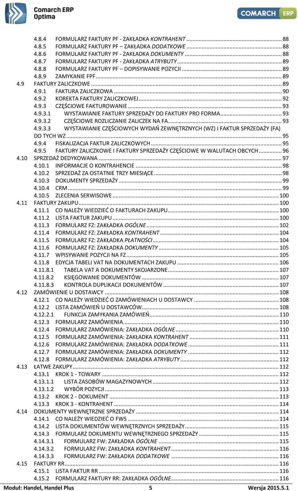 .. 93 4.9.3.1 WYSTAWIANIE FAKTURY SPRZEDAŻY DO FAKTURY PRO FORMA... 93 4.9.3.2 CZĘŚCIOWE ROZLICZANIE ZALICZEK NA FA... 93 4.9.3.3 WYSTAWIANIE CZĘŚCIOWYCH WYDAŃ ZEWNĘTRZNYCH (WZ) I FAKTUR SPRZEDAŻY (FA) DO TYCH WZ.
