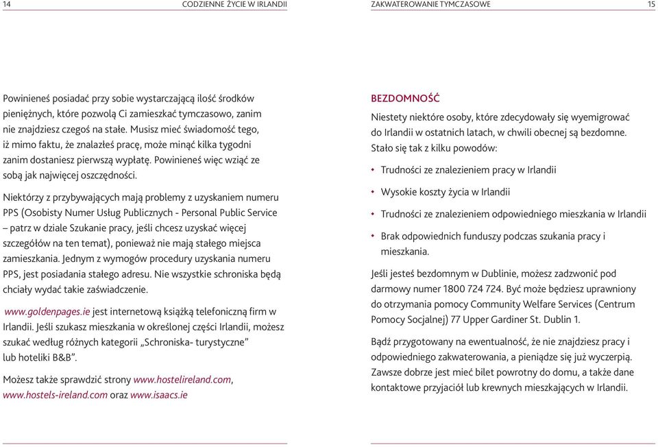 Niektórzy z przybywających mają problemy z uzyskaniem numeru PPS (Osobisty Numer Usług Publicznych - Personal Public Service patrz w dziale Szukanie pracy, jeśli chcesz uzyskać więcej szczegółów na