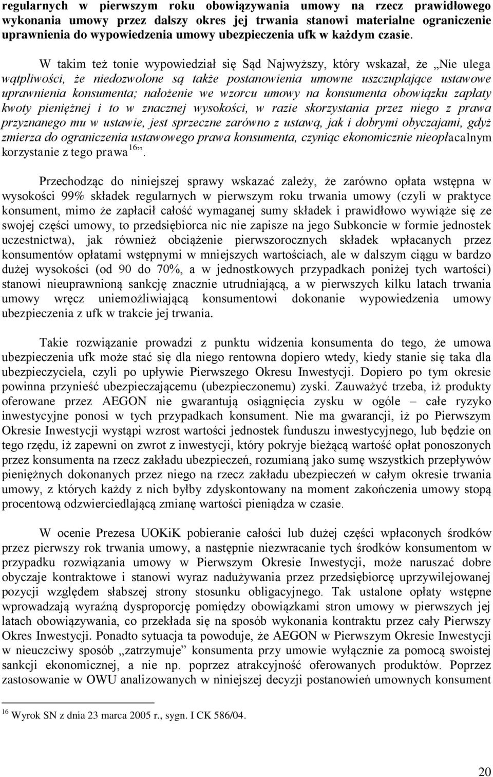 W takim też tonie wypowiedział się Sąd Najwyższy, który wskazał, że Nie ulega wątpliwości, że niedozwolone są także postanowienia umowne uszczuplające ustawowe uprawnienia konsumenta; nałożenie we