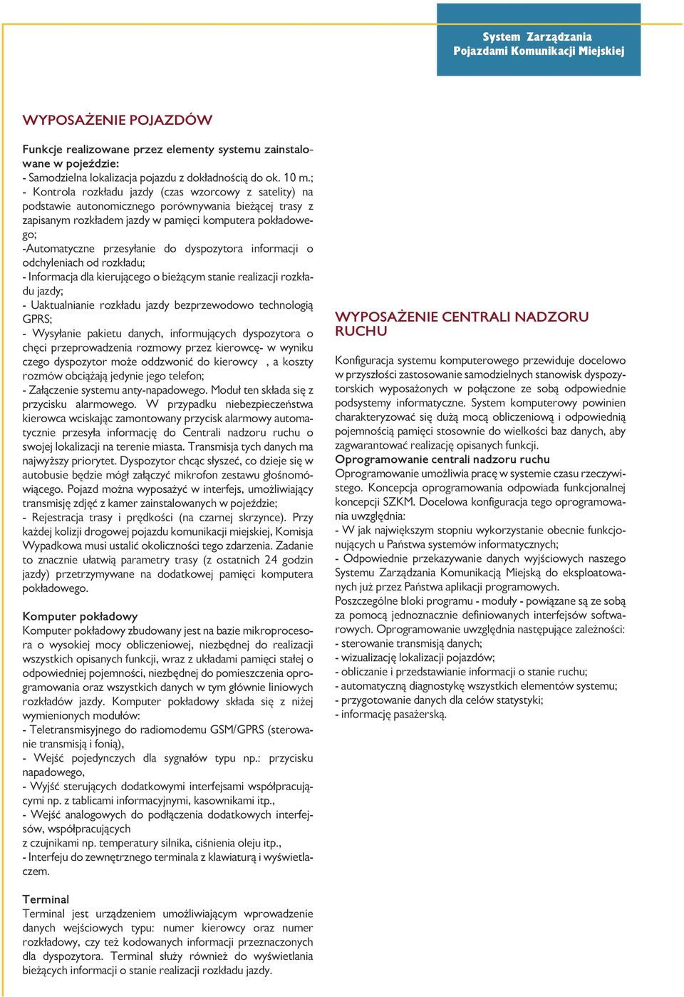 do dyspozytora informacji o odchyleniach od rozkładu; - Informacja dla kierującego o bieżącym stanie realizacji rozkładu jazdy; - Uaktualnianie rozkładu jazdy bezprzewodowo technologią GPRS; -