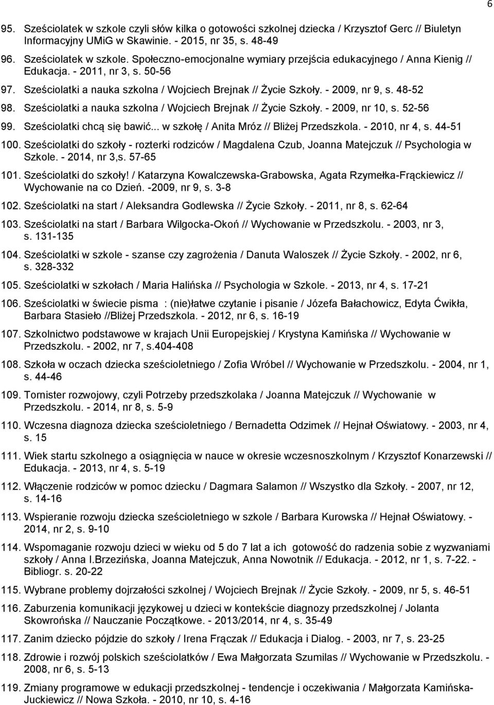 52-56 99. Sześciolatki chcą się bawić... w szkołę / Anita Mróz // Bliżej Przedszkola. - 2010, nr 4, s. 44-51 100.