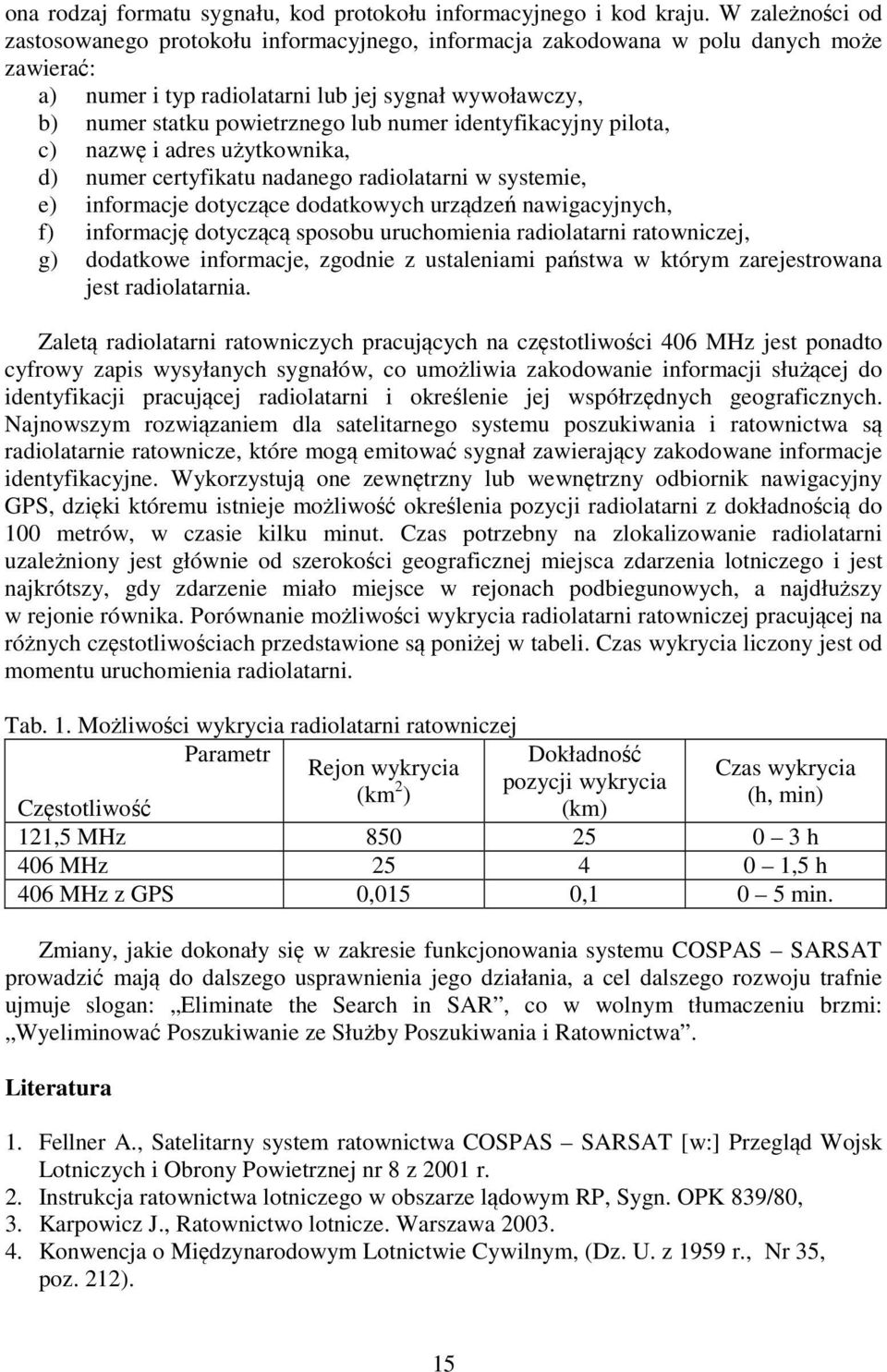 numer identyfikacyjny pilota, c) nazwę i adres użytkownika, d) numer certyfikatu nadanego radiolatarni w systemie, e) informacje dotyczące dodatkowych urządzeń nawigacyjnych, f) informację dotyczącą