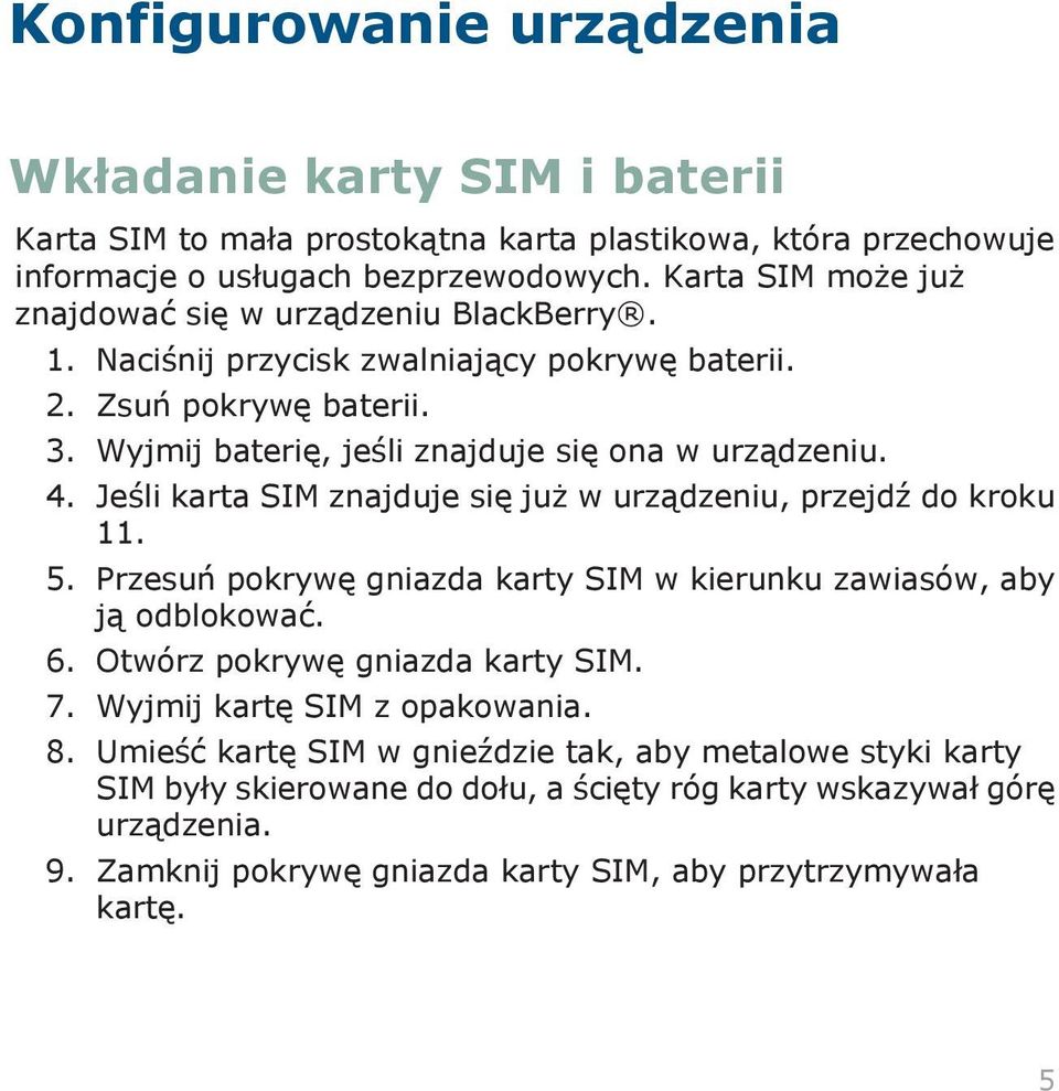 Jeśli karta SIM znajduje się już w urządzeniu, przejdź do kroku 11. 5. Przesuń pokrywę gniazda karty SIM w kierunku zawiasów, aby ją odblokować. 6. Otwórz pokrywę gniazda karty SIM. 7.