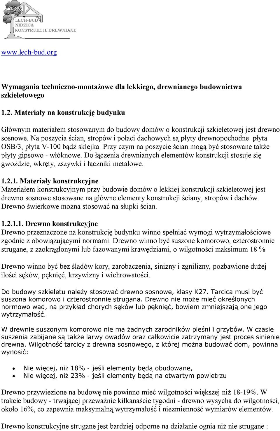 Na poszycia ścian, stropów i połaci dachowych są płyty drewnopochodne płyta OSB/3, płyta V-100 bądź sklejka. Przy czym na poszycie ścian mogą być stosowane także płyty gipsowo - włóknowe.