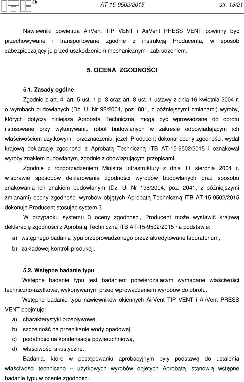 mechanicznym i zabrudzeniem. 5. OCENA ZGODNOŚCI 5.1. Zasady ogólne Zgodnie z art. 4, art. 5 ust. 1 p. 3 oraz art. 8 ust. 1 ustawy z dnia 16 kwietnia 2004 r. o wyrobach budowlanych (Dz. U.