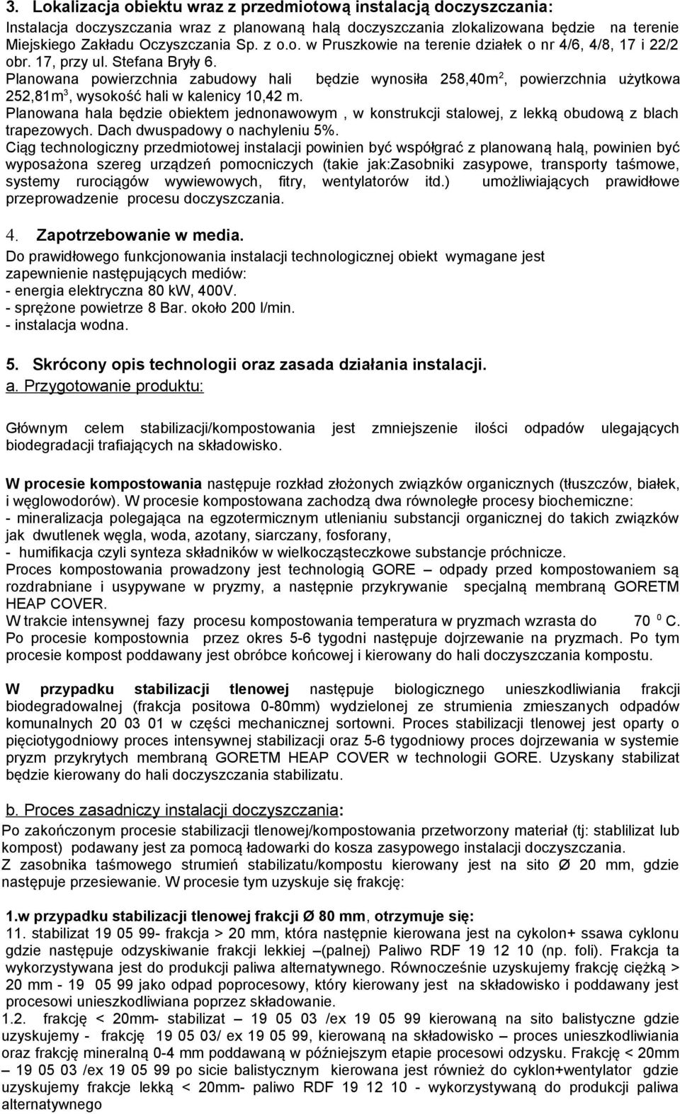 Planowana powierzchnia zabudowy hali będzie wynosiła 258,40m 2, powierzchnia użytkowa 252,81m 3, wysokość hali w kalenicy 10,42 m.