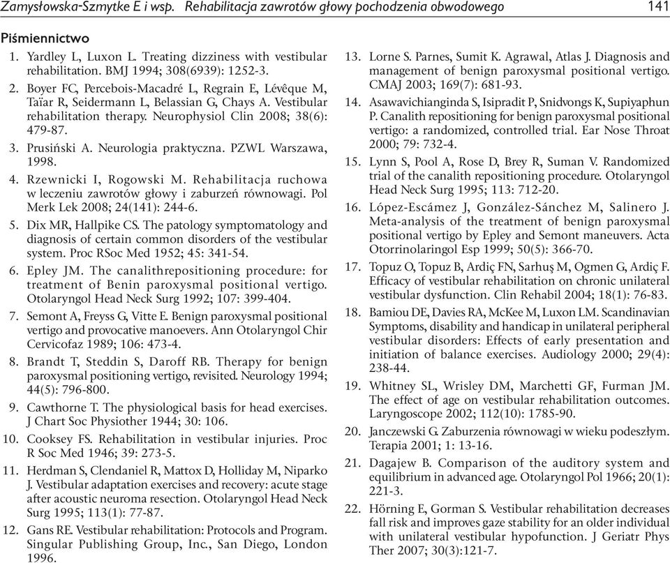 Neurophysiol Clin 2008; 38(6): 479-87. 3. Prusiński A. Neurologia praktyczna. PZWL Warszawa, 1998. 4. Rzewnicki I, Rogowski M. Rehabilitacja ruchowa w leczeniu zawrotów głowy i zaburzeń równowagi.