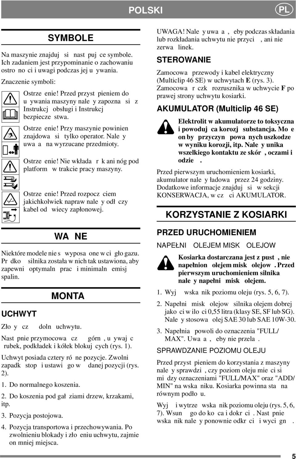 Nale y uwa a na wyrzucane przedmioty. Ostrze enie! Nie wkłada r k ani nóg pod platform w trakcie pracy maszyny. Ostrze enie! Przed rozpocz ciem jakichkolwiek napraw nale y odł czy kabel od wiecy zapłonowej.