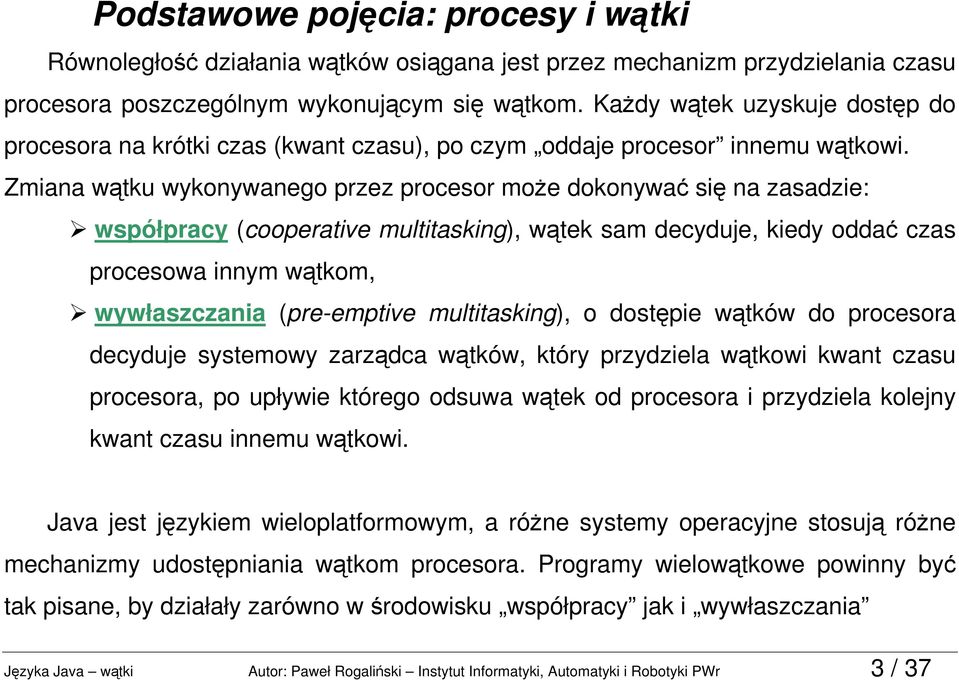 Zmiana wątku wykonywanego przez procesor może dokonywać się na zasadzie: współpracy (cooperative multitasking), wątek sam decyduje, kiedy oddać czas procesowa innym wątkom, wywłaszczania (pre-emptive