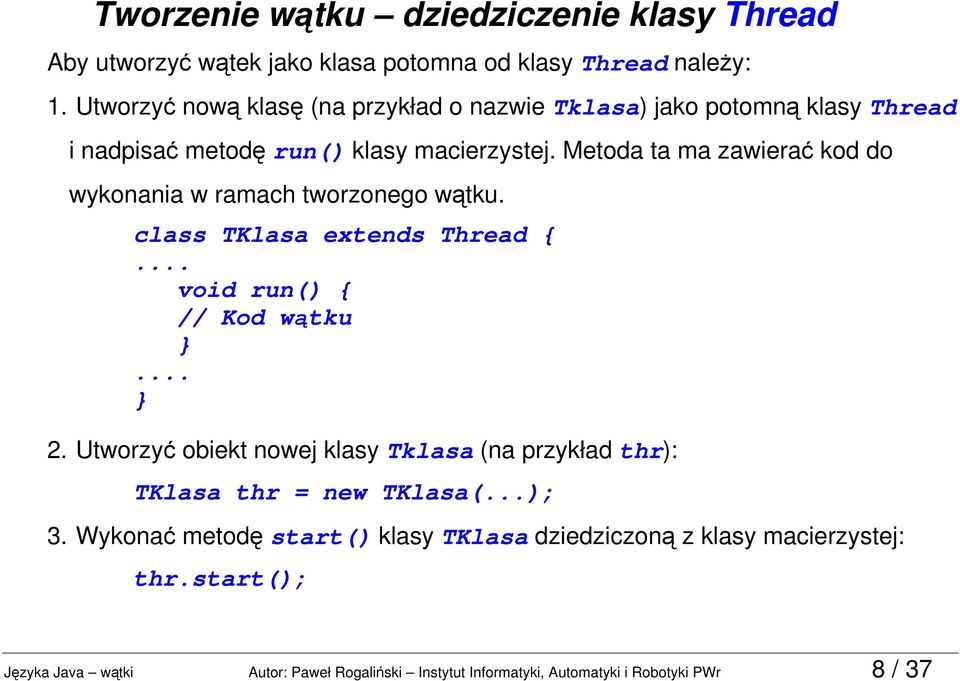 Metoda ta ma zawierać kod do wykonania w ramach tworzonego wątku. class TKlasa extends Thread {... void run() { // Kod wątku... 2.