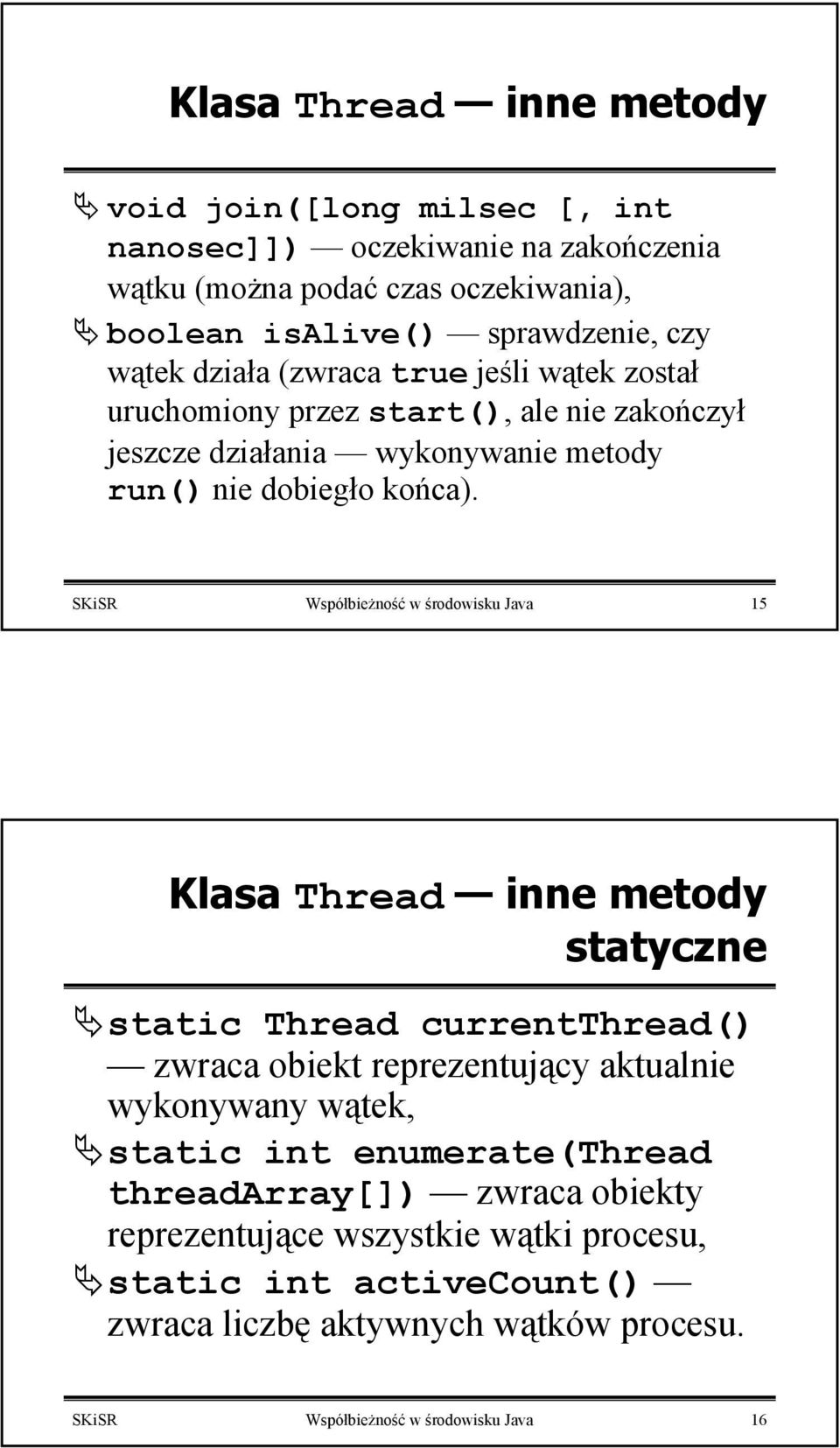 SKiSR Współbieżność w środowisku Java 15 Klasa Thread inne metody statyczne static Thread currentthread() zwraca obiekt reprezentujący aktualnie wykonywany wątek, static