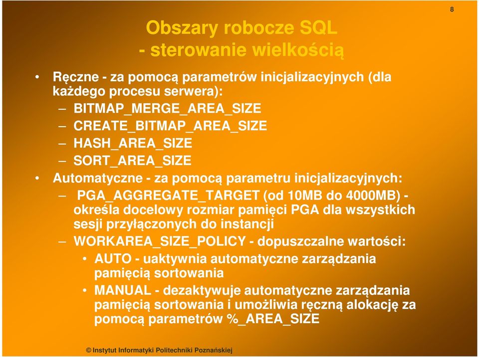 określa docelowy rozmiar pamięci PGA dla wszystkich sesji przyłączonych do instancji WORKAREA_SIZE_POLICY - dopuszczalne wartości: AUTO - uaktywnia