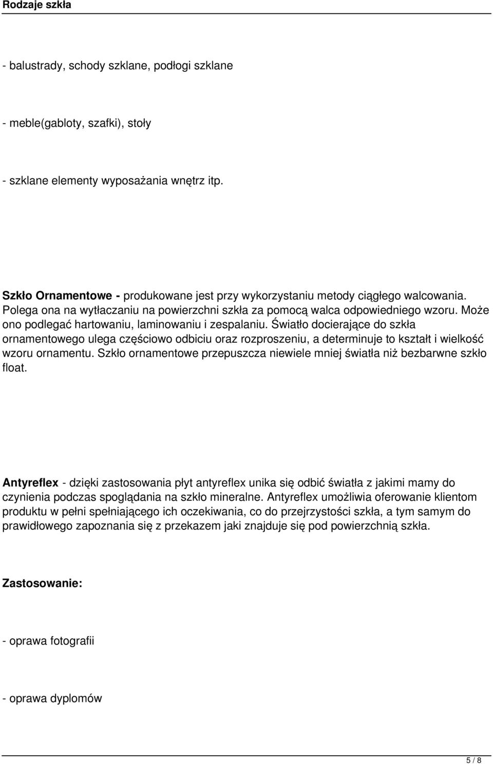 Może ono podlegać hartowaniu, laminowaniu i zespalaniu. Światło docierające do szkła ornamentowego ulega częściowo odbiciu oraz rozproszeniu, a determinuje to kształt i wielkość wzoru ornamentu.