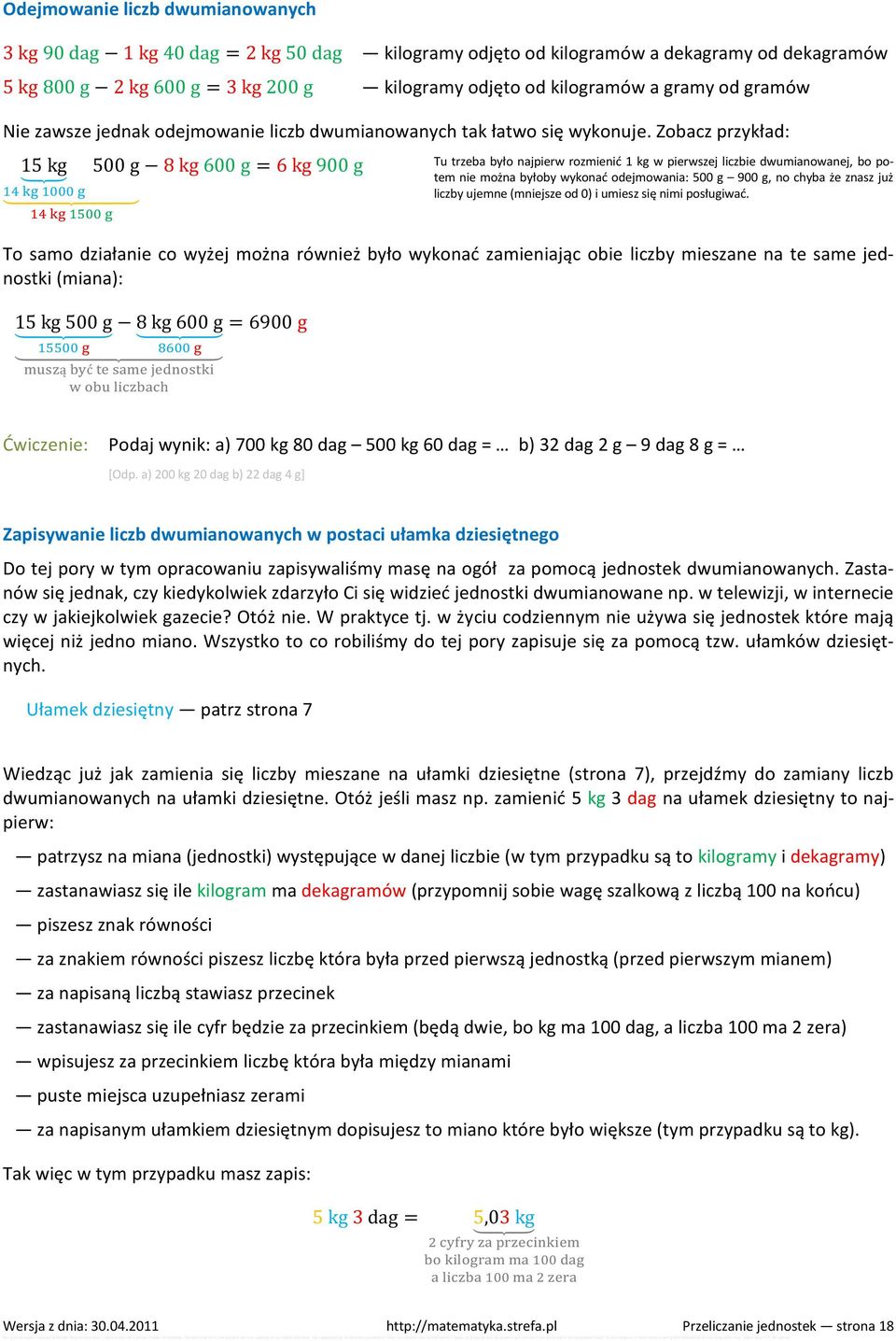 Zobacz przykład: 15 kg 500 g 8 kg 600 g = 6 kg 900 g Tu trzeba było najpierw rozmienić 1 kg w pierwszej liczbie dwumianowanej, bo potem nie można byłoby wykonać odejmowania: 500 g 900 g, no chyba że