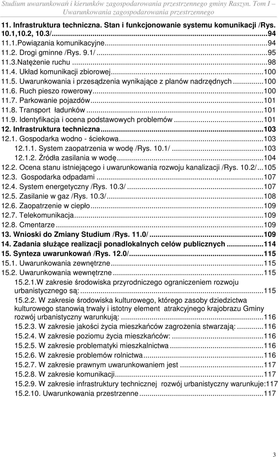 .. 101 11.9. Identyfikacja i ocena podstawowych problemów... 101 12. Infrastruktura techniczna... 103 12.1. Gospodarka wodno - ściekowa... 103 12.1.1. System zaopatrzenia w wodę /Rys. 10.1/... 103 12.1.2. Źródła zasilania w wodę.