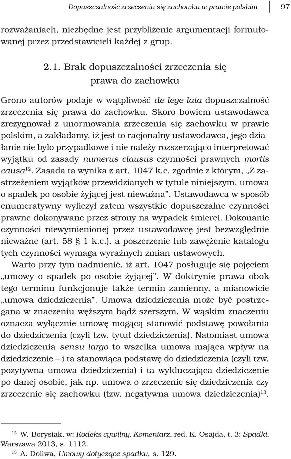 Skoro bowiem ustawodawca zrezygnował z unormowania zrzeczenia się zachowku w prawie polskim, a zakładamy, iż jest to racjonalny ustawodawca, jego działanie nie było przypadkowe i nie należy
