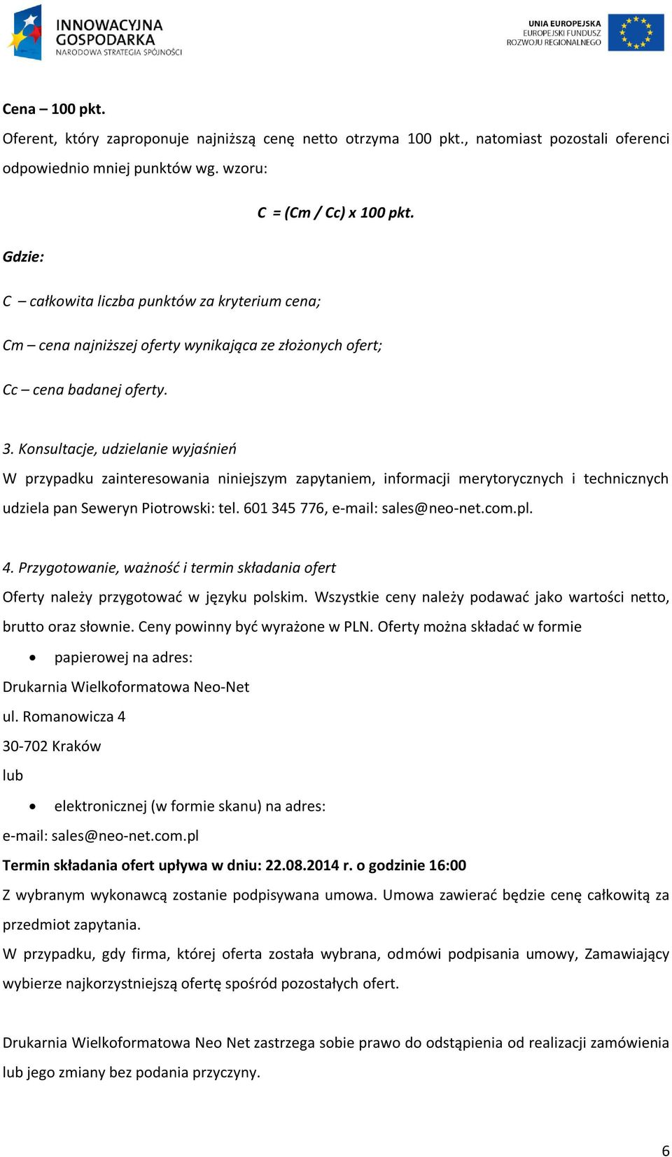 Konsultacje, udzielanie wyjaśnień W przypadku zainteresowania niniejszym zapytaniem, informacji merytorycznych i technicznych udziela pan Seweryn Piotrowski: tel. 601 345 776, e-mail: sales@neo-net.