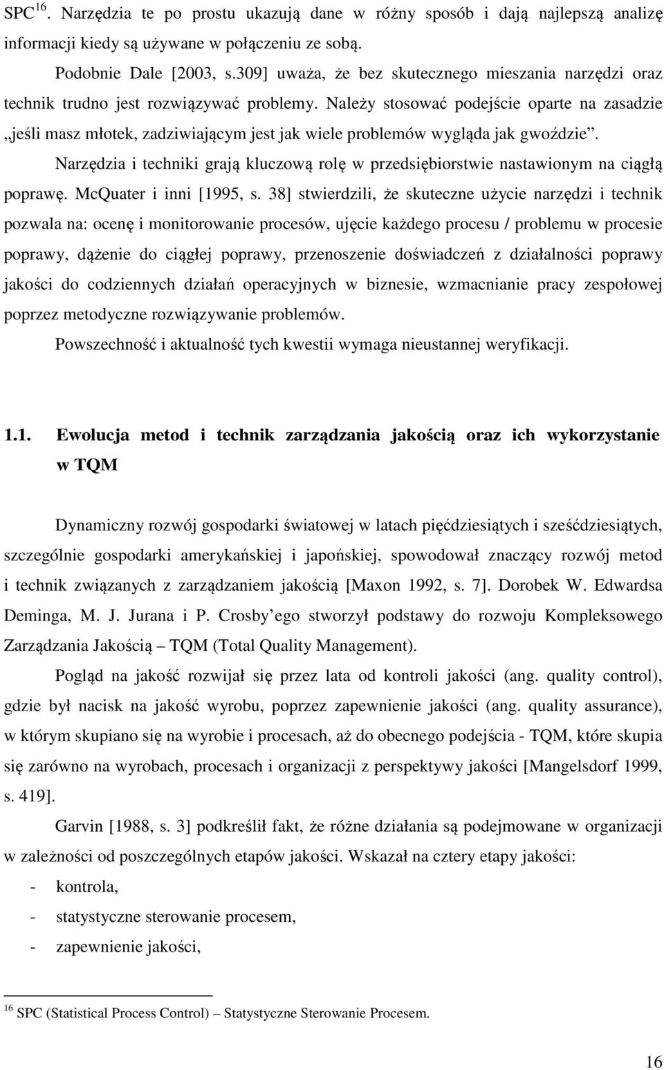 Należy stosować podejście oparte na zasadzie jeśli masz młotek, zadziwiającym jest jak wiele problemów wygląda jak gwoździe.