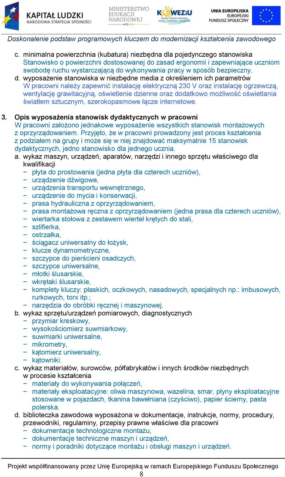 wyposażenie stanowiska w niezbędne media z określeniem ich parametrów W pracowni należy zapewnić instalację elektryczną 230 V oraz instalację ogrzewczą, wentylację grawitacyjną, oświetlenie dzienne