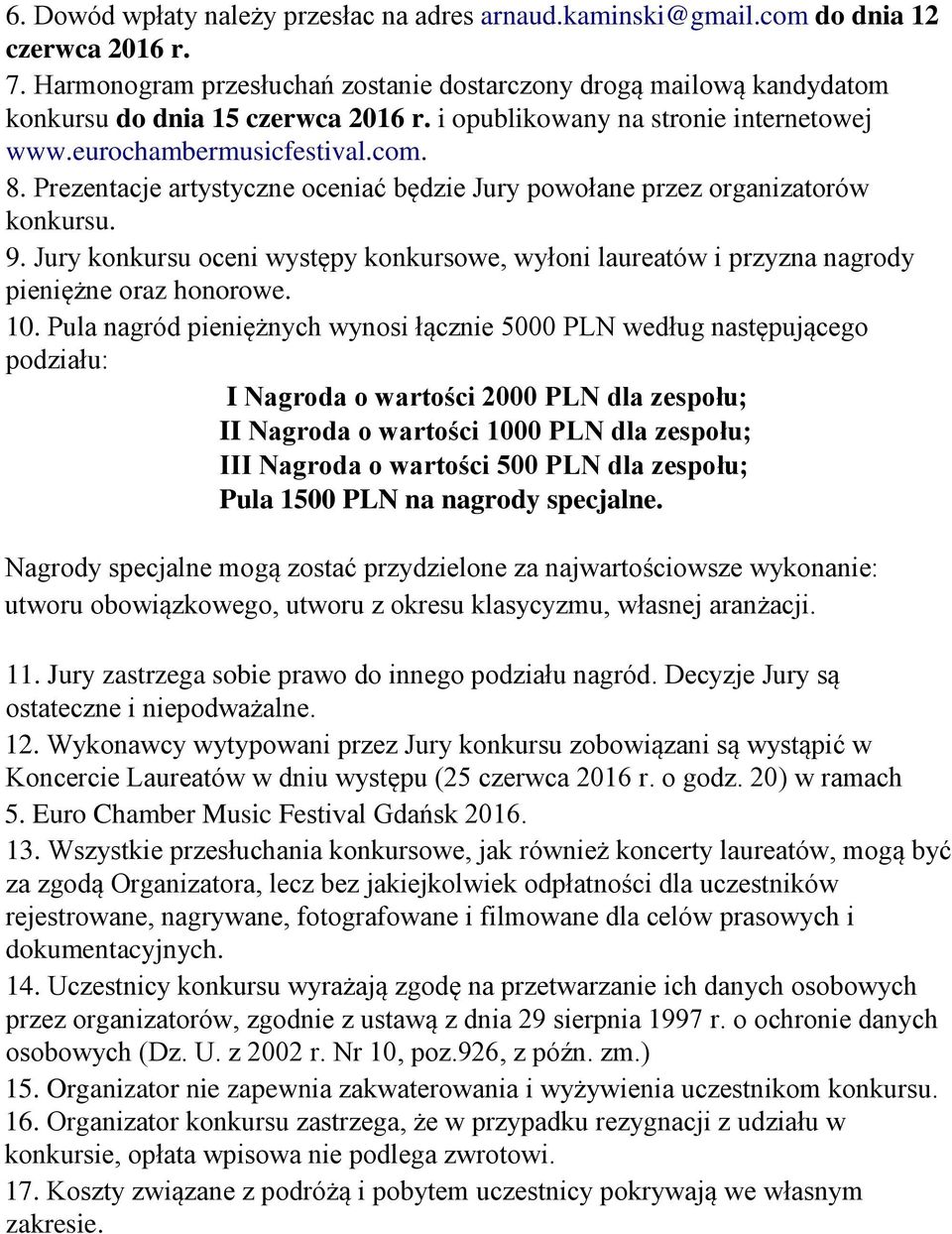 Prezentacje artystyczne oceniać będzie Jury powołane przez organizatorów konkursu. 9. Jury konkursu oceni występy konkursowe, wyłoni laureatów i przyzna nagrody pieniężne oraz honorowe. 10.