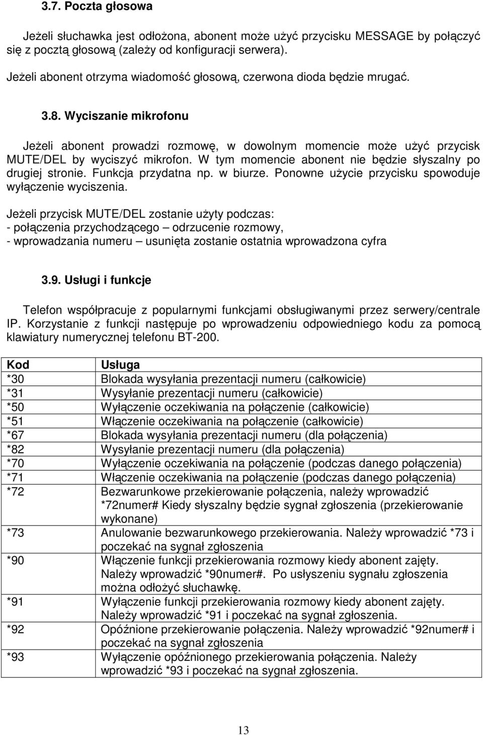 W tym momencie abonent nie będzie słyszalny po drugiej stronie. Funkcja przydatna np. w biurze. Ponowne uŝycie przycisku spowoduje wyłączenie wyciszenia.