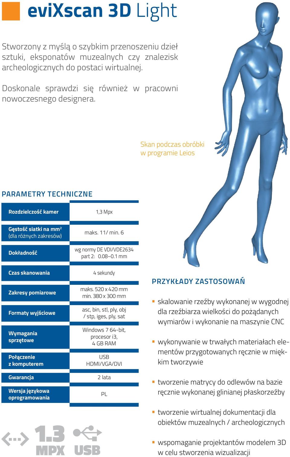 Skan podczas obróbki w programie Leios Parametry techniczne Rozdzielczość kamer 1,3 Mpx Gęstość siatki na mm 2 (dla różnych zakresów) Dokładność maks. 11/ min. 6 wg normy DE VDI/VDE2634 part 2: 0.