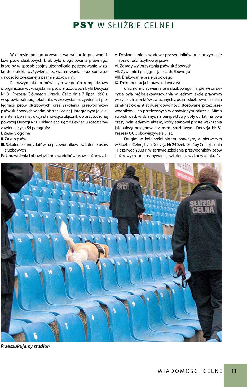 Pierwszym aktem mówiącym w sposób kompleksowy o organizacji wykorzystania psów służbowych była Decyzja Nr 81 Prezesa Głównego Urzędu Ceł z dnia 7 lipca 1998 r.