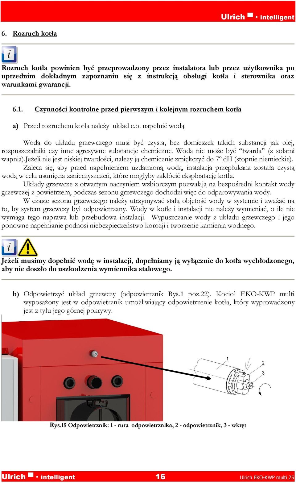 Woda nie może być twarda (z solami wapnia).jeżeli nie jest niskiej twardości, należy ją chemicznie zmiękczyć do 7º dh (stopnie niemieckie).