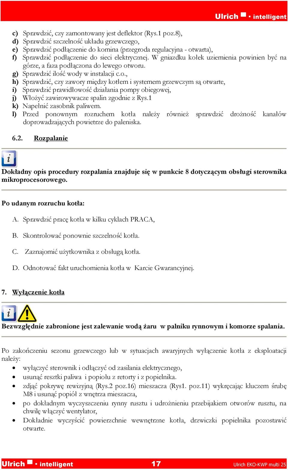 W gniazdku kołek uziemienia powinien być na górze, a faza podłączona do lewego otworu. g) Sprawdzić ilość wody w instalacji c.o., h) Sprawdzić, czy zawory między kotłem i systemem grzewczym są otwarte, i) Sprawdzić prawidłowość działania pompy obiegowej, j) Włożyć zawirowywacze spalin zgodnie z Rys.