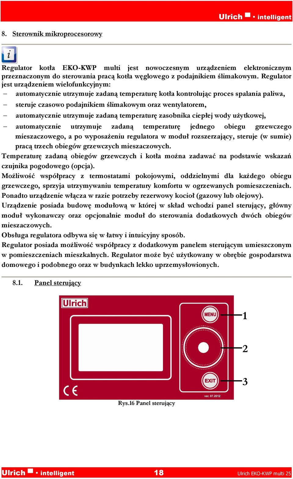 automatycznie utrzymuje zadaną temperaturę zasobnika ciepłej wody użytkowej, automatycznie utrzymuje zadaną temperaturę jednego obiegu grzewczego mieszaczowego, a po wyposażeniu regulatora w moduł