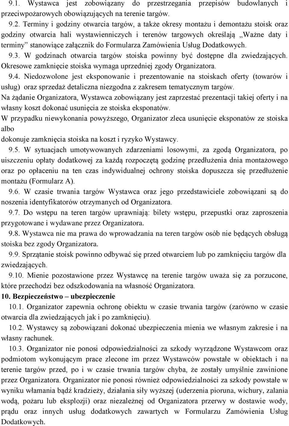 Formularza Zamówienia Usług Dodatkowych. 9.3. W godzinach otwarcia targów stoiska powinny być dostępne dla zwiedzających. Okresowe zamknięcie stoiska wymaga uprzedniej zgody Organizatora. 9.4.