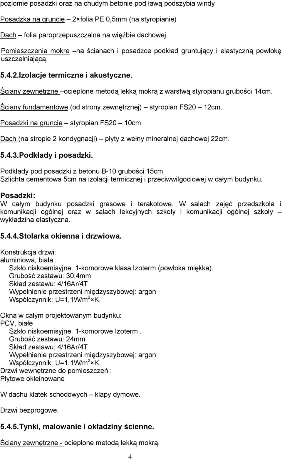 Ściany zewnętrzne ocieplone metodą lekką mokrą z warstwą styropianu grubości 14cm. Ściany fundamentowe (od strony zewnętrznej) styropian FS20 12cm.