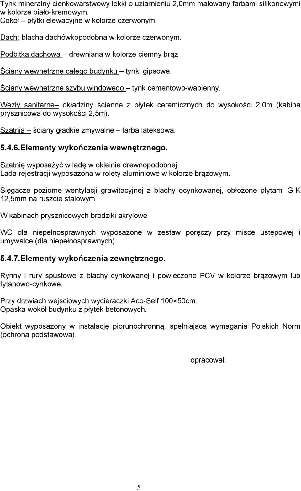 Ściany wewnętrzne szybu windowego tynk cementowo-wapienny. Węzły sanitarne okładziny ścienne z płytek ceramicznych do wysokości 2,0m (kabina prysznicowa do wysokości 2,5m).