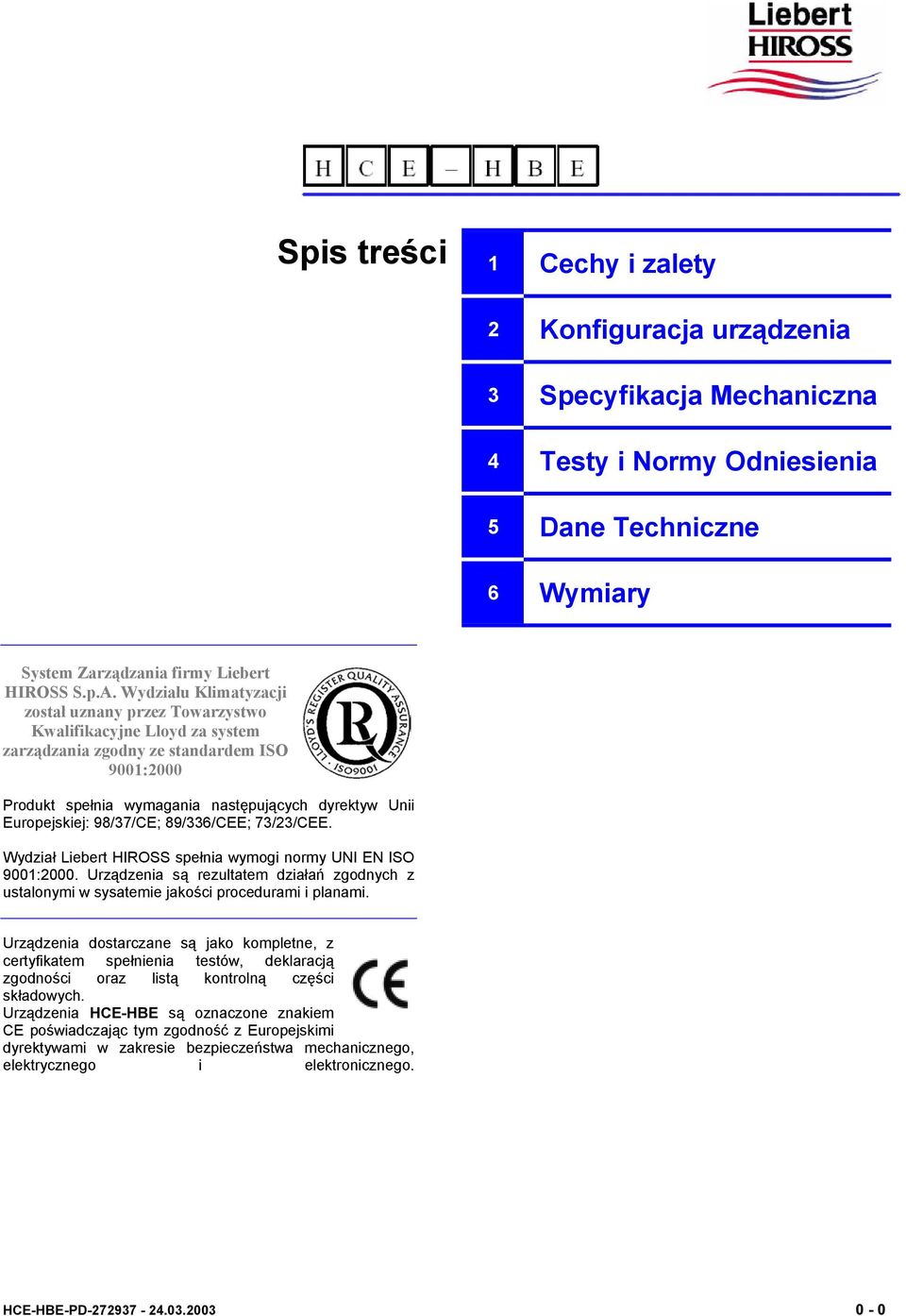 98/37/CE; 89/336/CEE; 73/23/CEE. Wydział Liebert HIROSS spełnia wymogi normy UNI EN ISO 9001:2000. Urządzenia są rezultatem działań zgodnych z ustalonymi w sysatemie jakości procedurami i planami.