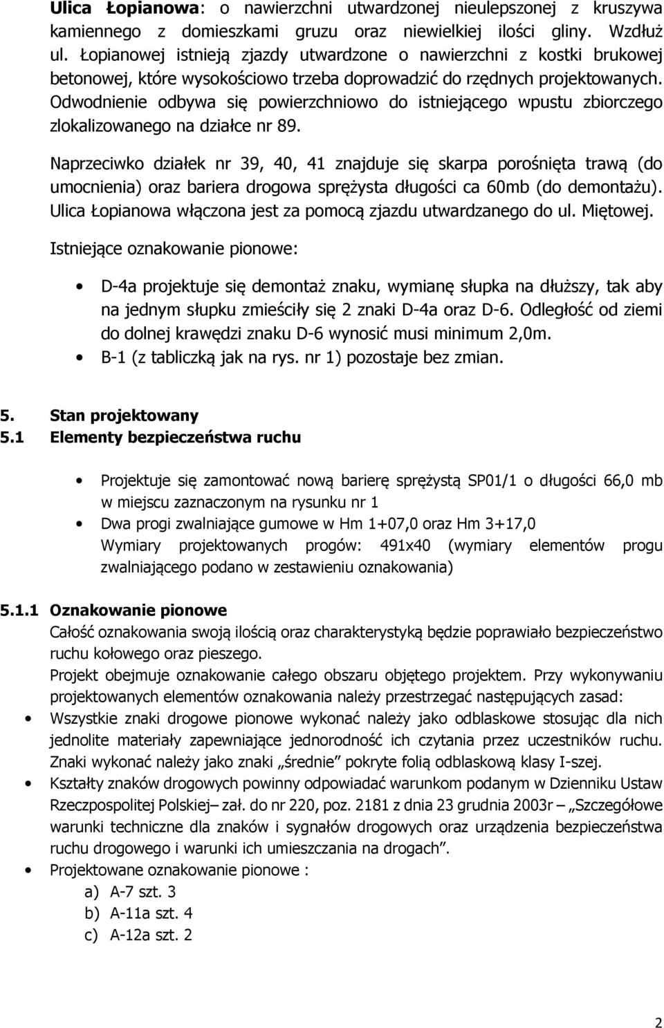 Odwodnienie odbywa się powierzchniowo do istniejącego wpustu zbiorczego zlokalizowanego na działce nr 89.