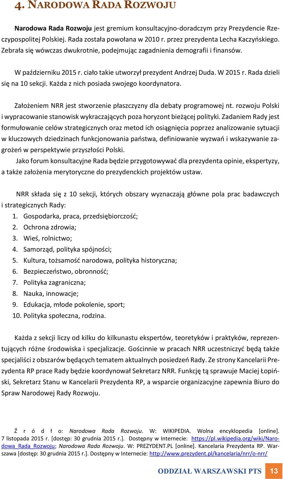 Każda z nich posiada swojego koordynatora. Założeniem NRR jest stworzenie płaszczyzny dla debaty programowej nt. rozwoju Polski i wypracowanie stanowisk wykraczających poza horyzont bieżącej polityki.