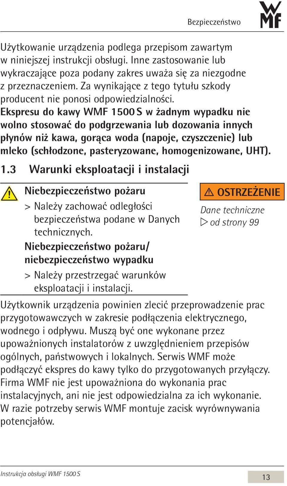Ekspresu do kawy WMF 1500 S w żadnym wypadku nie wolno stosować do podgrzewania lub dozowania innych płynów niż kawa, gorąca woda (napoje, czyszczenie) lub mleko (schłodzone, pasteryzowane,