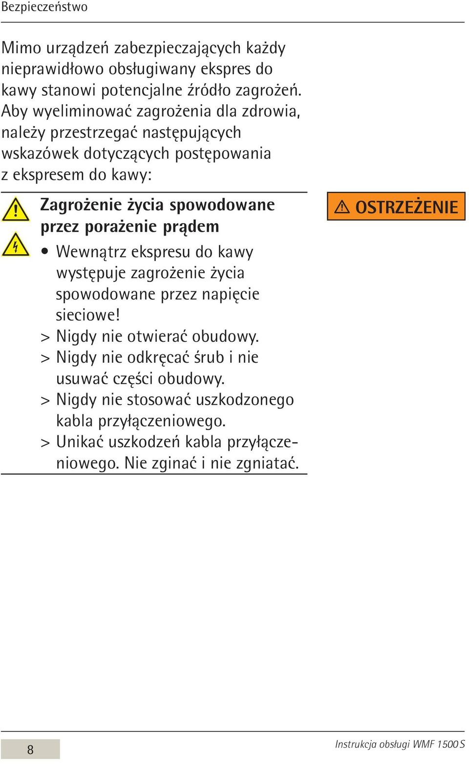 przez porażenie prądem Wewnątrz ekspresu do kawy występuje zagrożenie życia spowodowane przez napięcie sieciowe! > > Nigdy nie otwierać obudowy.