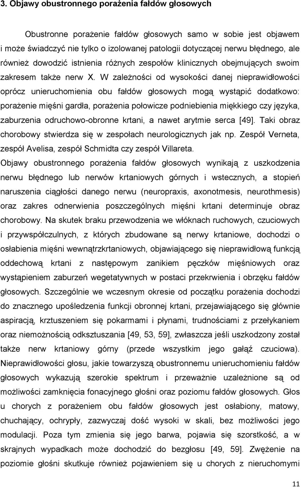 W zależności od wysokości danej nieprawidłowości oprócz unieruchomienia obu fałdów głosowych mogą wystąpić dodatkowo: porażenie mięśni gardła, porażenia połowicze podniebienia miękkiego czy języka,