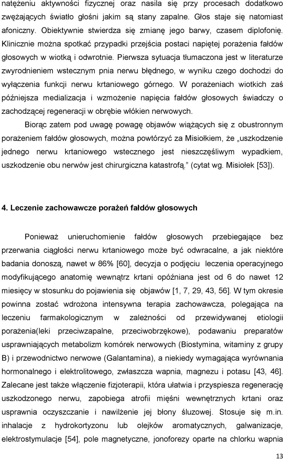 Pierwsza sytuacja tłumaczona jest w literaturze zwyrodnieniem wstecznym pnia nerwu błędnego, w wyniku czego dochodzi do wyłączenia funkcji nerwu krtaniowego górnego.