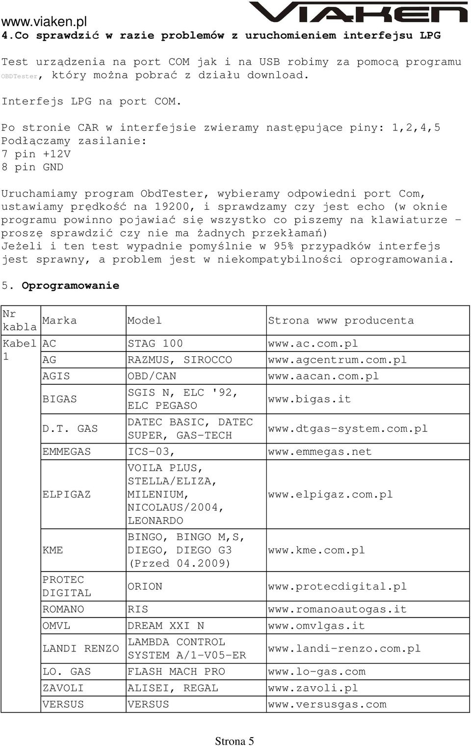 Po stronie CAR w interfejsie zwieramy następujące piny: 1,2,4,5 Podłączamy zasilanie: 7 pin +12V 8 pin GND Uruchamiamy program ObdTester, wybieramy odpowiedni port Com, ustawiamy prędkość na 19200, i